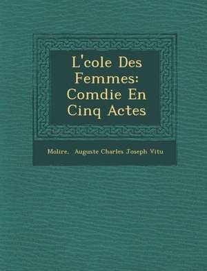 L' Cole Des Femmes: Com Die En Cinq Actes de Jean Baptiste Moliere