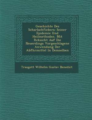 Geschichte Des Scharlachfiebers: Seiner Epidemie Und Heilmethoden. Mit R Cksicht Auf Die Neuerdings Vorgeschlagene Anwendung Der Abf Hrmittel in Demse de Traugott Wilhelm Gustav Benedict