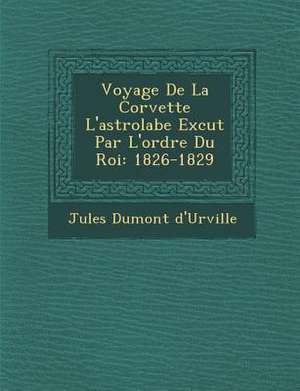 Voyage De La Corvette L'astrolabe Ex&#65533;cut&#65533; Par L'ordre Du Roi: 1826-1829 de Jules Dumont D'Urville