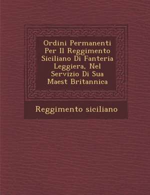 Ordini Permanenti Per Il Reggimento Siciliano Di Fanteria Leggiera, Nel Servizio Di Sua Maest Britannica de Reggimento Siciliano