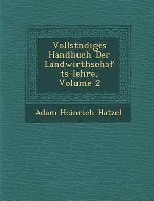 Vollst Ndiges Handbuch Der Landwirthschafts-Lehre, Volume 2 de Adam Heinrich Hatzel