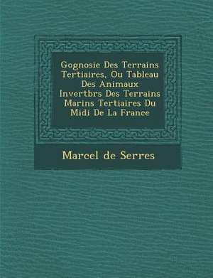 G Ognosie Des Terrains Tertiaires, Ou Tableau Des Animaux Invert Br S Des Terrains Marins Tertiaires Du MIDI de La France de Marcel De Serres