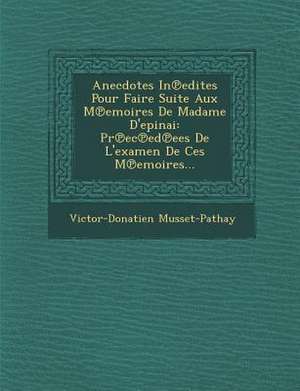 Anecdotes in Edites Pour Faire Suite Aux M Emoires de Madame D'Epinai: PR EC Ed Ees de L'Examen de Ces M Emoires... de Victor Donatien De Musset