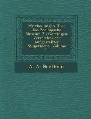 Mittheilungen Über Das Zoologische Museum Zu Göttingen: Verzeichni &#65059;der Aufgestellten Säugethiere, Volume 2... de A. A. Berthold