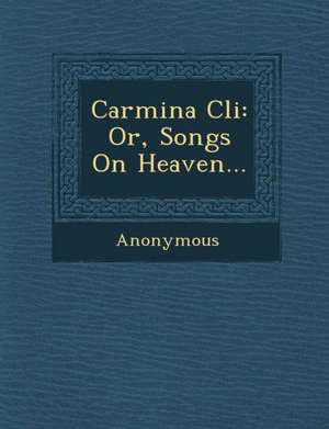 Carmina CLI: Or, Songs on Heaven... de Anonymous