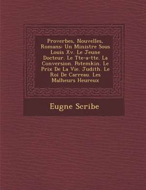 Proverbes, Nouvelles, Romans: Un Ministre Sous Louis XV. Le Jeune Docteur. Le T Te-A-T Te. La Conversion. Potemkin. Le Prix de La Vie. Judith. Le Ro de Eugene Scribe