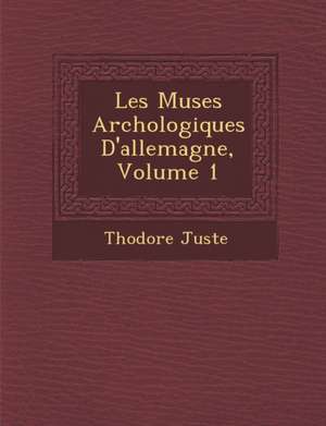 Les Mus Es Arch Ologiques D'Allemagne, Volume 1 de Theodore Juste