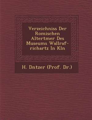 Verzeichniss Der Romischen Altert Mer Des Museums Wallraf-Richartz in K Ln de H. D. Ntzer (Prof Dr ).