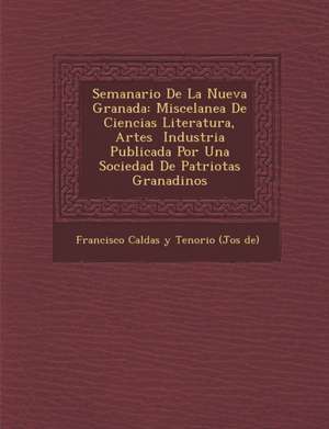 Semanario de La Nueva Granada: Miscelanea de Ciencias Literatura, Artes Industria Publicada Por Una Sociedad de Patriotas Granadinos de Francisco Caldas Y Tenorio (Jos