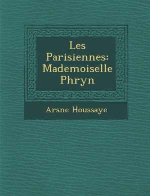 Les Parisiennes: Mademoiselle Phryn de Arsaune Houssaye