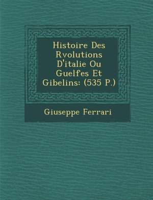 Histoire Des R&#65533;volutions D'italie Ou Guelfes Et Gibelins: (535 P.) de Giuseppe Ferrari