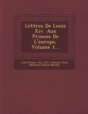 Lettres de Louis XIV. Aux Princes de L'Europe, Volume 1... de Louis (France