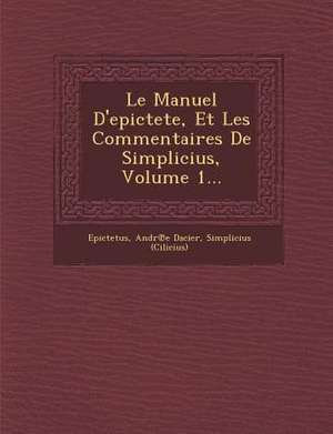 Le Manuel D'epictete, Et Les Commentaires De Simplicius, Volume 1... de Andr&e Dacier