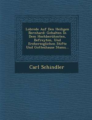 Lobrede Auf Den Heiligen Bernhard: Gehalten in Dem Hochberühmten, Befreyten, Und Erzherzoglichen Stifte Und Gotteshause Stams... de Carl Schindler