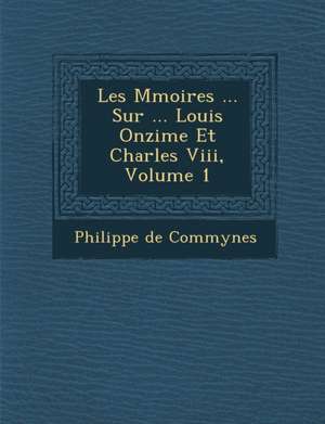 Les M Moires ... Sur ... Louis Onzi Me Et Charles VIII, Volume 1 de Philippe De Commynes