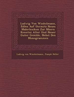 Ludwig Von Winkelmann, Edlen Auf Uermitz Neues Malerlexikon Zur N Hern Kenntni Alter Und Neuer Guter Gem Lde, Nebst Den Monogrammen de Ludwig Von Winckelmann