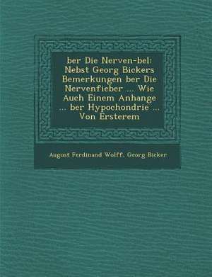 Ber Die Nerven- Bel: Nebst Georg Bickers Bemerkungen Ber Die Nervenfieber ... Wie Auch Einem Anhange ... Ber Hypochondrie ... Von Ersterem de August Ferdinand Wolff