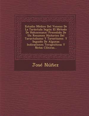 Estudio Médico Del Veneno De La Tarántula Según El Método De Hahnemann: Precedido De Un Resumen Historico Del Tarantulismo Y Tarantismo. Y Seguido De de Jose Nunez