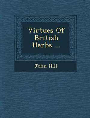 Virtues of British Herbs ... de John Hill