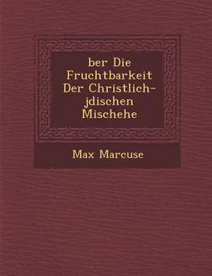 &#65533;ber Die Fruchtbarkeit Der Christlich-J&#65533;dischen Mischehe de Max Marcuse