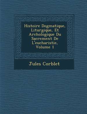 Histoire Dogmatique, Liturgique, Et Arch&#65533;ologique Du Sacrement De L'eucharistie, Volume 1 de Jules Corblet