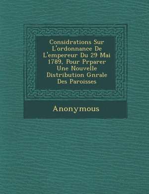 Consid Rations Sur L'Ordonnance de L'Empereur Du 29 Mai 1789, Pour PR Parer Une Nouvelle Distribution G N Rale Des Paroisses de Anonymous