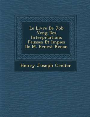 Le Livre de Job Veng Des Interpr Tations Fausses Et Impies de M. Ernest Renan de Henry Joseph Crelier