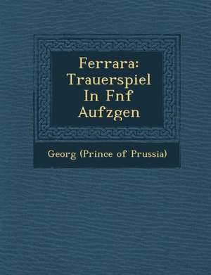 Ferrara: Trauerspiel in F Nf Aufz Gen de Georg (Prince of Prussia)