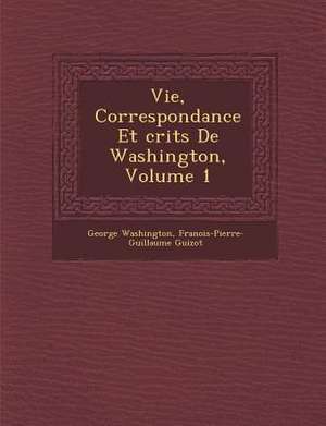 Vie, Correspondance Et Crits de Washington, Volume 1 de George Washington