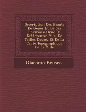 Description Des Beaut S de Genes Et de Ses Environs: Orn E de Differentes Vu S, de Tailles Douce, Et de La Carte Topographique de La Ville de Giacomo Brusco