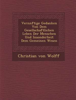 Vern Nftige Gedanken Von Dem Gesellschaftlichen Leben Der Menschen Und Insonderheit Dem Gemeinen Wesen de Christian von Wolff