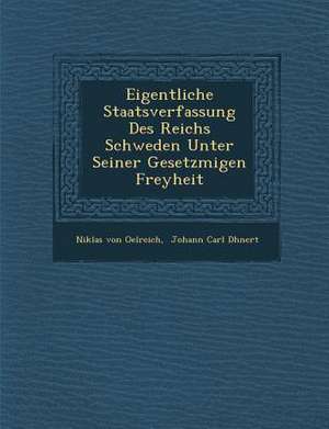 Eigentliche Staatsverfassung Des Reichs Schweden Unter Seiner Gesetzm&#65533;&#65533;igen Freyheit de Niklas Von Oelreich