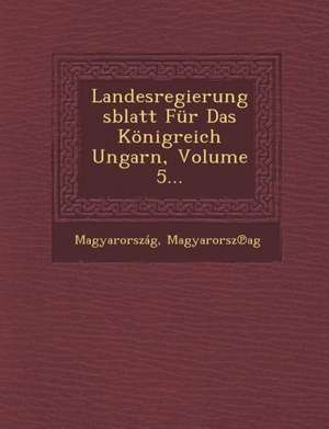 Landesregierungsblatt Fur Das Konigreich Ungarn, Volume 5... de Magyarorsz Ag