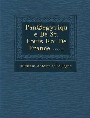 Pan Egyrique de St. Louis Roi de France ...... de Etienne Antoine De Boulogne