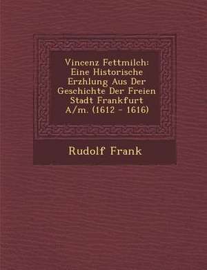 Vincenz Fettmilch: Eine Historische Erz Hlung Aus Der Geschichte Der Freien Stadt Frankfurt A/M. (1612 - 1616) de Rudolf Frank