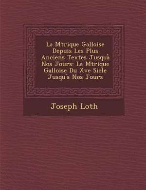 La M Trique Galloise Depuis Les Plus Anciens Textes Jusqua Nos Jours: La M Trique Galloise Du Xve Si Cle Jusqu'a Nos Jours de Joseph Loth