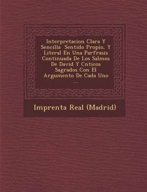 Interpretacion Clara Y Sencilla &#65533; Sentido Propio, Y Literal En Una Par&#65533;frasis Continuada De Los Salmos De David Y C&#65533;nticos Sagrad de Imprenta Real (Madrid)