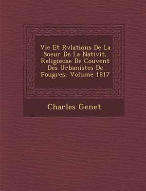 Vie Et R&#65533;v&#65533;lations De La Soeur De La Nativit&#65533;, Religieuse De Couvent Des Urbanistes De Foug&#65533;res, Volume 1817 de Charles Genet