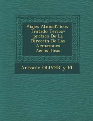 Viajes Atmosf Ricos Tratado Te Rico-PR Ctico de La Direcci N de Las Armazones Aerost Ticas de Antonio Oliver y. Pi