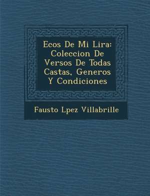 Ecos de Mi Lira: Coleccion de Versos de Todas Castas, Generos y Condiciones de Fausto L. Villabrille