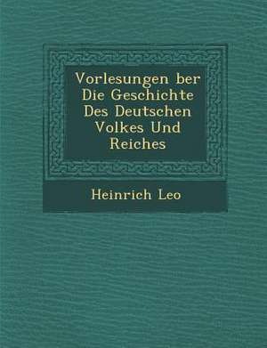 Vorlesungen &#65533;ber Die Geschichte Des Deutschen Volkes Und Reiches de Heinrich Leo