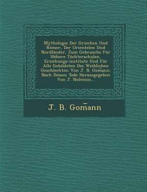 Mythologie Der Griechen Und Romer, Der Orientelen Und Nordlander, Zum Gebrauche Fur Hohere Tochterschulen, Erziehungs-Institute Und Fur Alle Gebildete de J. B. Gom Ann