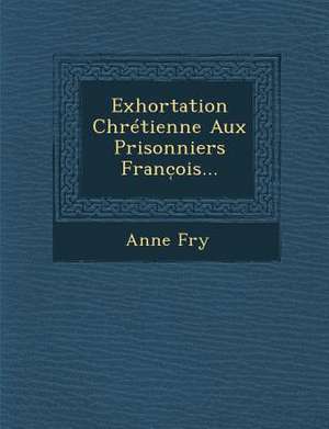 Exhortation Chrétienne Aux Prisonniers Franc&#796;ois... de Anne Fry