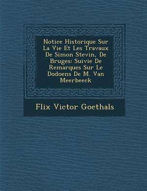 Notice Historique Sur La Vie Et Les Travaux de Simon Stevin, de Bruges: Suivie de Remarques Sur Le Dodoens de M. Van Meerbeeck de Felix Victor Goethals