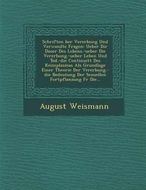 Schriften &#65533;ber Vererbung Und Verwandte Fragen: Ueber Dir Dauer Des Lebens.-Ueber Die Vererbung.-Ueber Leben Und Tod.-Die Continuit&#65533;t Des de August Weismann