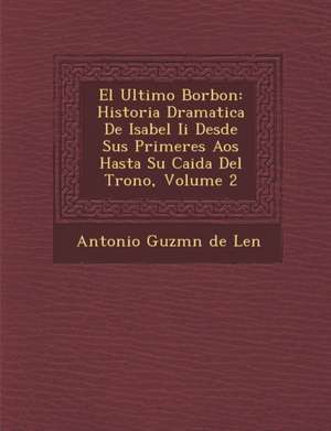 El Ultimo Borbon: Historia Dramatica de Isabel II Desde Sus Primeres a OS Hasta Su Caida del Trono, Volume 2 de Antonio Guzm N de Le N