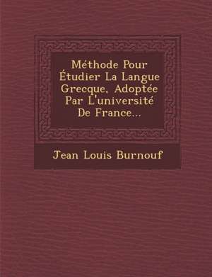 Methode Pour Etudier La Langue Grecque, Adoptee Par L'Universite de France... de Jean Louis Burnouf