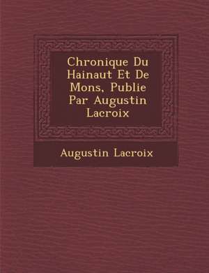 Chronique Du Hainaut Et de Mons, Publi E Par Augustin LaCroix de Augustin Francois LaCroix