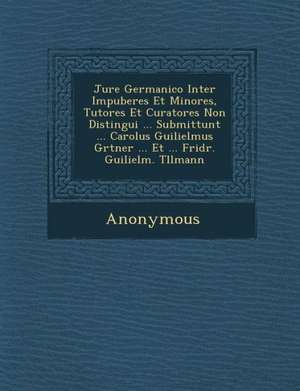 Jure Germanico Inter Impuberes Et Minores, Tutores Et Curatores Non Distingui ... Submittunt ... Carolus Guilielmus G Rtner ... Et ... Fridr. Guilielm de Anonymous