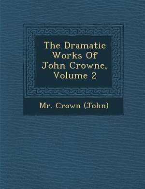 The Dramatic Works of John Crowne, Volume 2 de MR Crown (John)